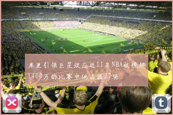 库里引领巨星效应近11年NBA收视超1400万的比赛中他占据27场