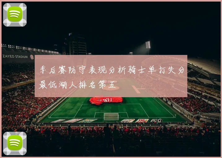 季后赛防守表现分析骑士单打失分最低湖人排名第五