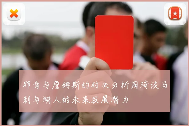 邓肯与詹姆斯的对决分析周琦谈马刺与湖人的未来发展潜力