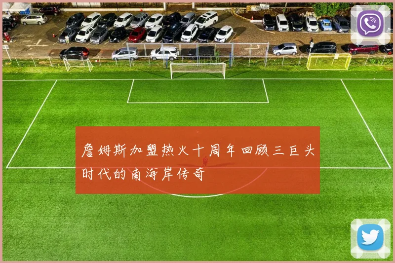 詹姆斯加盟热火十周年回顾三巨头时代的南海岸传奇