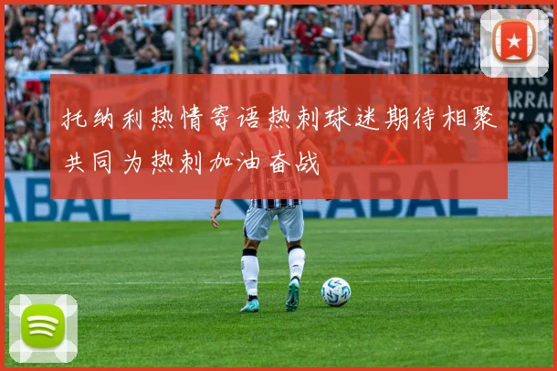 托纳利热情寄语热刺球迷期待相聚共同为热刺加油奋战
