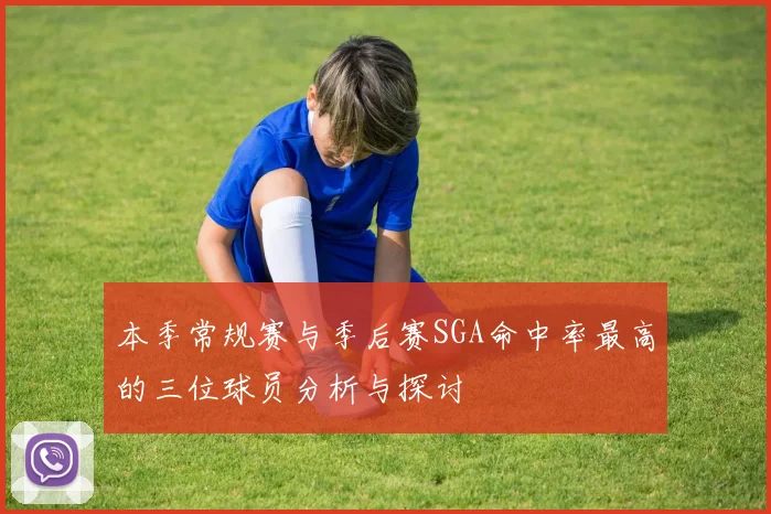 本季常规赛与季后赛SGA命中率最高的三位球员分析与探讨