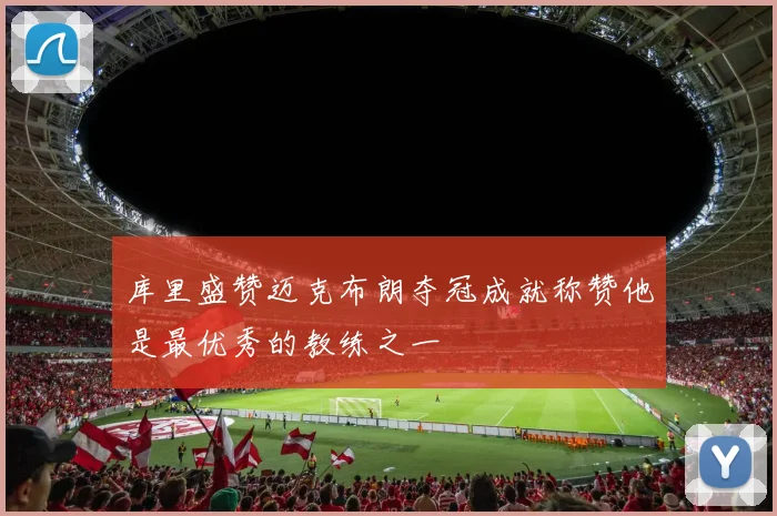 库里盛赞迈克布朗夺冠成就称赞他是最优秀的教练之一