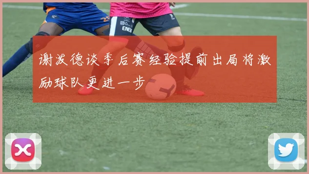 谢泼德谈季后赛经验提前出局将激励球队更进一步