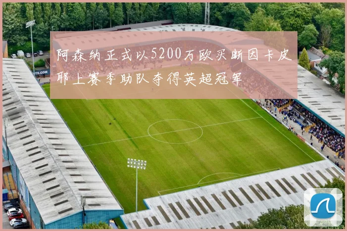阿森纳正式以5200万欧买断因卡皮耶上赛季助队夺得英超冠军