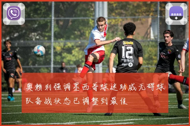 奥赖利强调墨西哥球迷助威无碍球队备战状态已调整到最佳